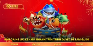 Bắn cá H5 LUCK8 - Mở nhanh trên trình duyệt, dễ làm quen