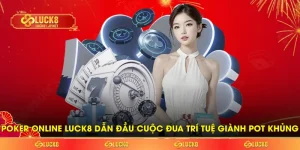 Poker Online LUCK8 Dẫn Đầu Cuộc Đua Trí Tuệ Giành Pot Khủng